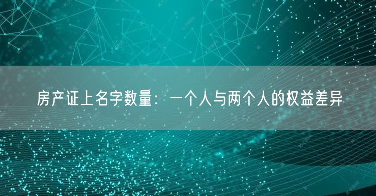 房产证上名字数量：一个人与两个人的权益差异